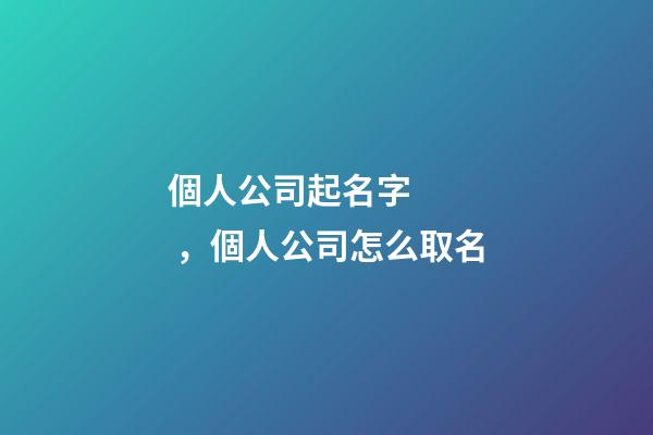 個人公司起名字，個人公司怎么取名